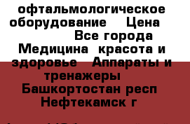 офтальмологическое оборудование  › Цена ­ 840 000 - Все города Медицина, красота и здоровье » Аппараты и тренажеры   . Башкортостан респ.,Нефтекамск г.